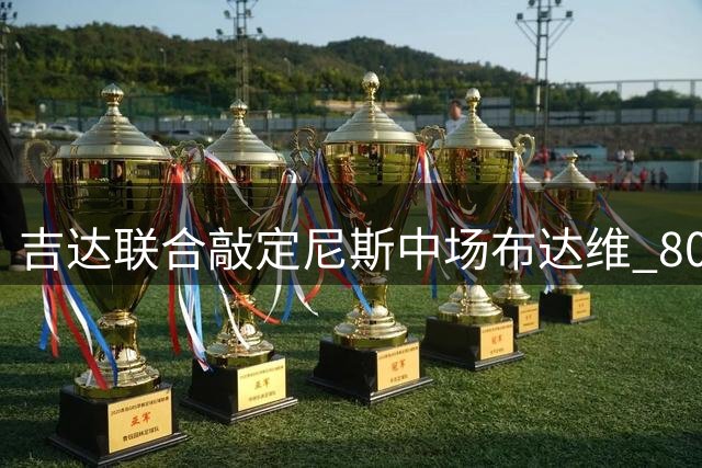 吉达联合敲定尼斯中场布达维 800万欧3年合约待官宣