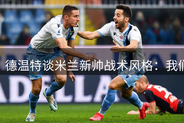 德温特谈米兰新帅战术风格：我们热爱这种更具侵略性的打法