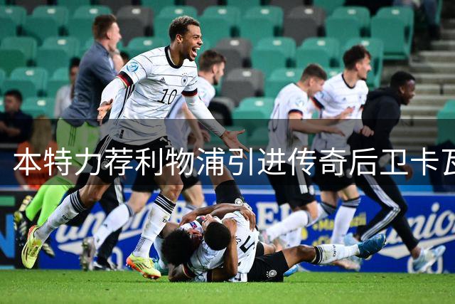 本特力荐利物浦引进传奇后卫卡瓦哈尔